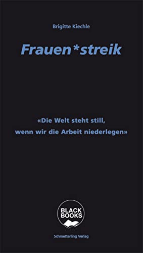 Frauen*streik: «Die Welt steht still, wenn wir die Arbeit niederlegen!»: Feministische Aktionsform der Zukunft? (Black books)
