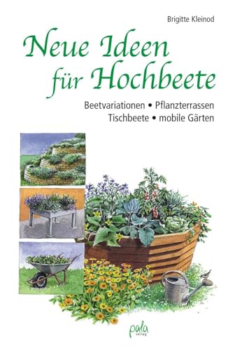 Neue Ideen für Hochbeete: Beetvariationen - Pflanzterrassen - Tischbeete - mobile Gärten