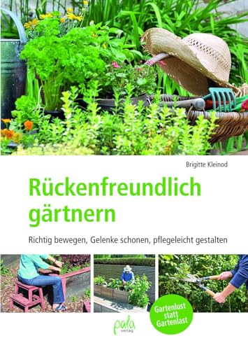 Rückenfreundlich gärtnern: Richtig bewegen, Gelenke schonen, pflegeleicht gestalten