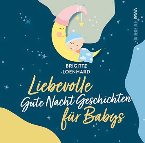 Liebevolle Gute Nacht Geschichten für Babys: Ein Vorlesebuch für erholsamen Schlaf und gesundes Verarbeiten im ersten Lebensjahr von Kampenwand Verlag