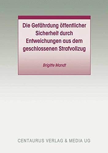 Die Gefährdung öffentlicher Sicherheit durch Entweichungen aus dem geschlossenen Strafvollzug (Studien und Materialien zum Straf- und Massregelvollzug) von Centaurus Verlag & Media