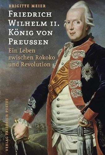 Friedrich Wilhelm II. König von Preußen: Ein Leben zwischen Rokoko und Revolution (Biografien)