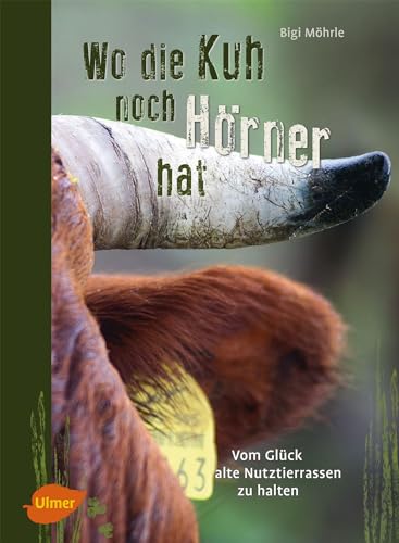 Wo die Kuh noch Hörner hat: Vom Glück, alte Nutztierrassen zu halten von Ulmer Eugen Verlag