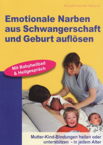 Emotionale Narben aus Schwangerschaft und Geburt auflösen: Mutter-Kind-Bindungen heilen oder unterstützen - in jedem Alter von Meissner Verlag