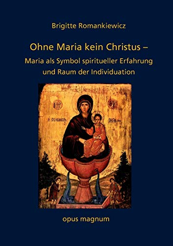 Ohne Maria kein Christus: Maria als Symbol spiritueller Erfahrung und Raum der Individuation Ohne Maria kein Christus: Maria als Symbol spiritueller Erfahrung und Raum der Individuation