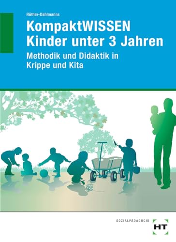 KompaktWISSEN Kinder unter 3 Jahren Methodik und Didaktik in Krippe und Kita: Methodik und Didaktik in der Krippe und Kita