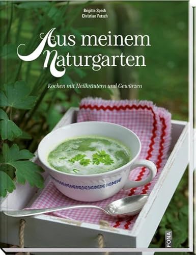 Aus meinem Naturgarten: Kochen mit Heilkräutern und Gewürzen