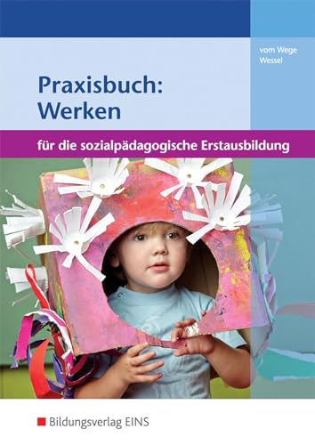 Werken und Kreativität in der sozialpädagogischen Erstausbildung: Praxisbuch: Werken: für die sozialpädagogische Erstausbildung: Kinderpflege, Sozialpädagogische Assistenz, Sozialassistenz Schulbuch von Bildungsverlag Eins GmbH