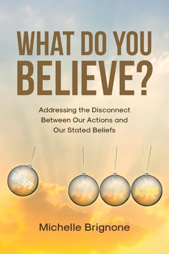 What Do You Believe?: Addressing the Disconnect Between Our Actions and Our Stated Beliefs von Covenant Books