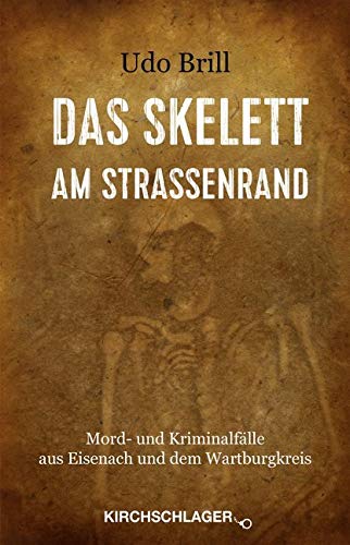 Das Skelett am Straßenrand: Mord- und Kriminalfälle aus Eisenach und dem Wartburgkreis Das Skelett am Straßenrand: Mord- und Kriminalfälle aus Eisenach und dem Wartburgkreis