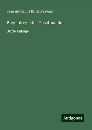 Physiologie des Geschmacks: Dritte Auflage von Antigonos Verlag