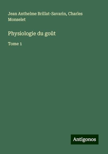 Physiologie du goût: Tome 1 von Antigonos Verlag