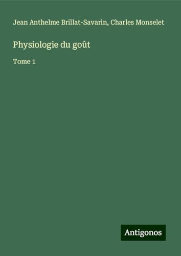 Physiologie du goût: Tome 1 von Antigonos Verlag