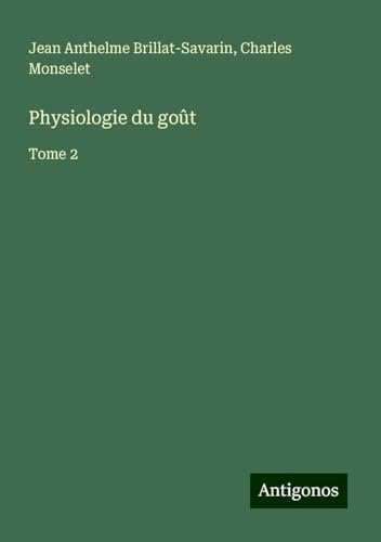 Physiologie du goût: Tome 2 von Antigonos Verlag