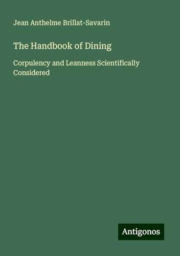 The Handbook of Dining: Corpulency and Leanness Scientifically Considered von Antigonos Verlag