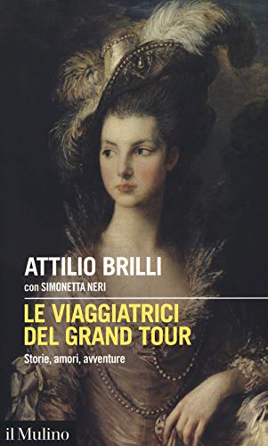 Le viaggiatrici del Grand Tour. Storie, amori, avventure (Intersezioni, Band 534) von Il Mulino