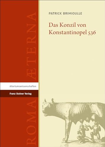 Das Konzil von Konstantinopel 536 (Roma Aeterna: Beiträge zu Spätantike und Frühmittelalter) von Franz Steiner Verlag Wiesbaden GmbH