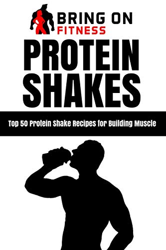 Protein Shakes: Top 50 Protein Shake Recipes for Building Muscle (Bring On Fitness, Band 1)