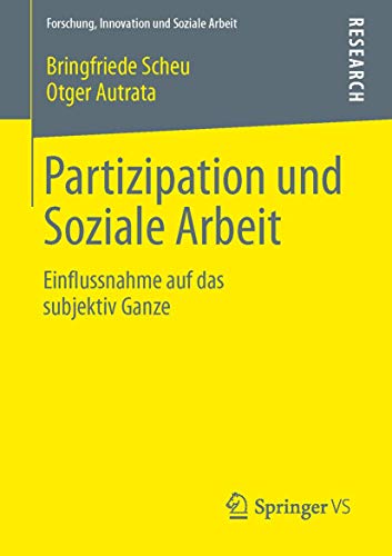Partizipation und Soziale Arbeit: Einflussnahme auf das subjektiv Ganze (Forschung, Innovation und Soziale Arbeit) von Springer VS