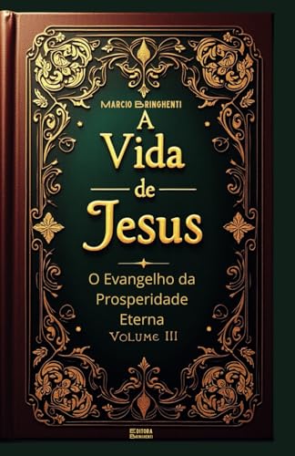 A Vida de Jesus Volume III: O Evangelho da Prosperidade Eterna (Os 4 Evangelhos, Band 3) von Independently published