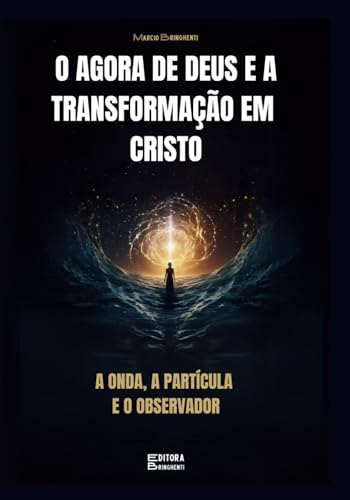 O Agora de Deus e a Transformação em Cristo: A Onda, a Partícula e o Observador O Agora de Deus e a Transformação em Cristo: A Onda, a Partícula e o Observador von Independently published