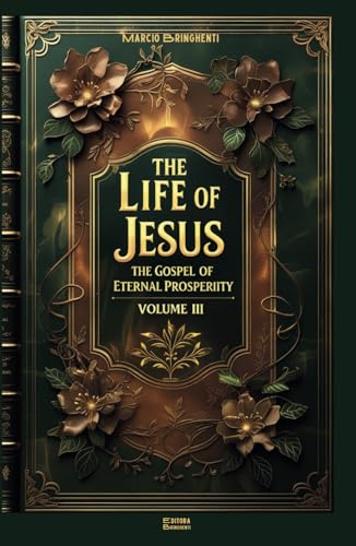 The Life of Jesus: The Gospel of Eternal Prosperity - Volume III The Life of Jesus: The Gospel of Eternal Prosperity - Volume III von Independently published