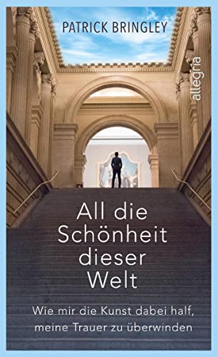 All die Schönheit dieser Welt: Eine wundervoll inspirierende Geschichte über die Kunst, die Liebe, das Leben und den Tod