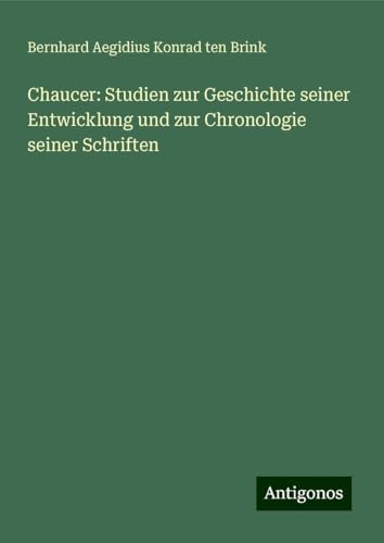 Chaucer: Studien zur Geschichte seiner Entwicklung und zur Chronologie seiner Schriften von Antigonos Verlag