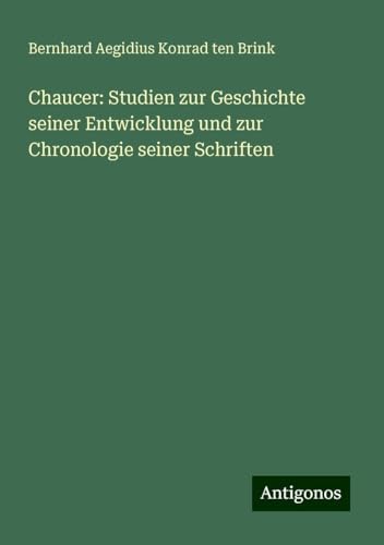 Chaucer: Studien zur Geschichte seiner Entwicklung und zur Chronologie seiner Schriften von Antigonos Verlag