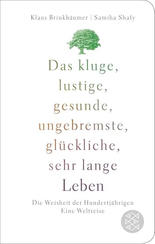 Das kluge, lustige, gesunde, ungebremste, glückliche, sehr lange Leben: Die Weisheit der Hundertjährigen. Eine Weltreise