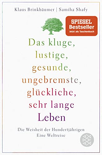 Das kluge, lustige, gesunde, ungebremste, glückliche, sehr lange Leben: Die Weisheit der Hundertjährigen. Eine Weltreise