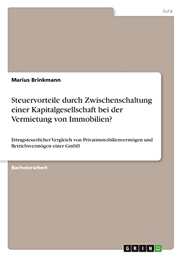 Steuervorteile durch Zwischenschaltung einer Kapitalgesellschaft bei der Vermietung von Immobilien?: Ertragsteuerlicher Vergleich von Privatimmobilienvermögen und Betriebsvermögen einer GmbH von Books on Demand