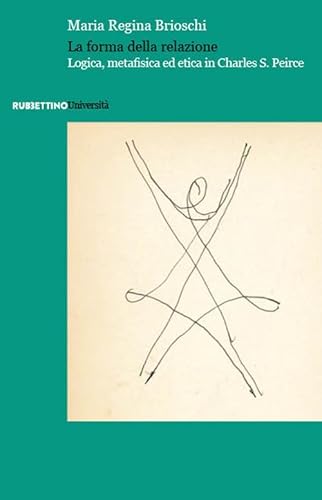 La forma della relazione. Logica, metafisica ed etica in Charles S. Peirce (Università) von Rubbettino