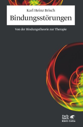 Bindungsstörungen: Von der Bindungstheorie zur Therapie Bindungsstörungen: Von der Bindungstheorie zur Therapie