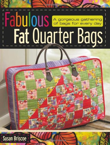 Fabulous Fat Quarter Bags: A Gorgeous Gathering of Bags for Every Day