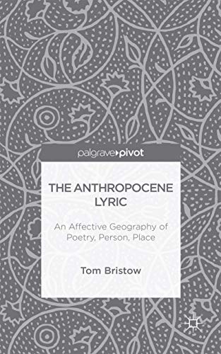 The Anthropocene Lyric: An Affective Geography of Poetry, Person, Place von Palgrave Pivot