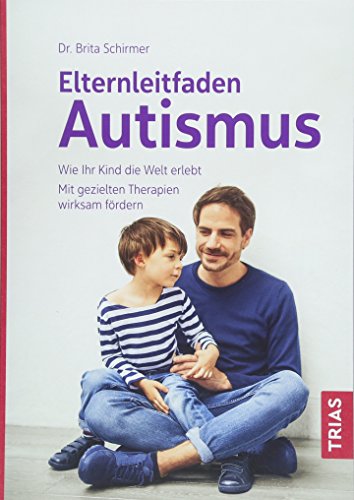 Elternleitfaden Autismus: Wie Ihr Kind die Welt erlebt. Mit gezielten Therapien wirksam fördern