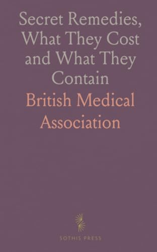 Secret Remedies, What They Cost and What They Contain: Based on Analyses Made for the British Medical Association von Sothis Press