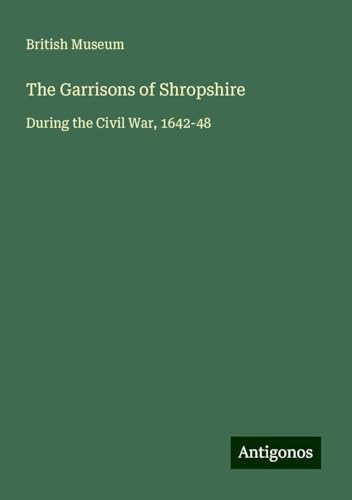 The Garrisons of Shropshire: During the Civil War, 1642-48 von Antigonos Verlag
