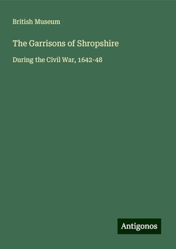 The Garrisons of Shropshire: During the Civil War, 1642-48 von Antigonos Verlag