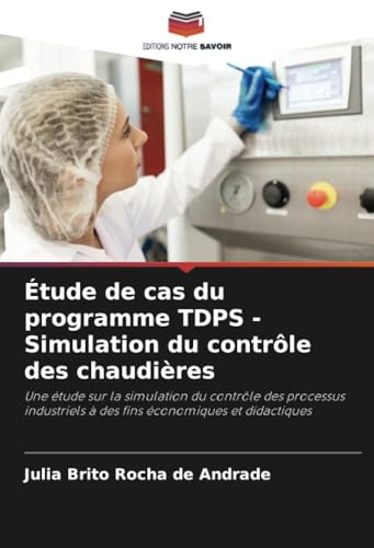 Étude de cas du programme TDPS - Simulation du contrôle des chaudières: Une étude sur la simulation du contrôle des processus industriels à des fins économiques et didactiques von Editions Notre Savoir