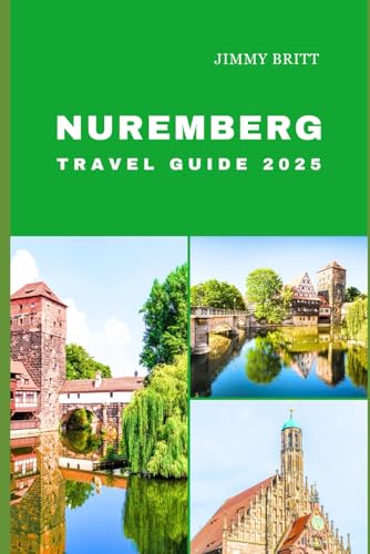 NUREMBERG TRAVEL GUIDE 2025: Your Passport to Exploring Nuremberg’s Hidden Treasures and Scenic Wonders in 2025 (JOURNEYS OF A LIFETIME) von Independently published