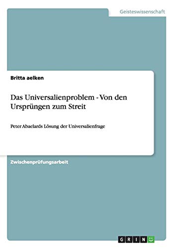 Das Universalienproblem - Von den Ursprüngen zum Streit: Peter Abaelards Lösung der Universalienfrage Das Universalienproblem - Von den Ursprüngen zum Streit: Peter Abaelards Lösung der Universalienfrage von Books on Demand