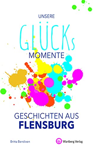 Unsere Glücksmomente - Geschichten aus Flensburg (Glücksgeschichten) von Wartberg Verlag
