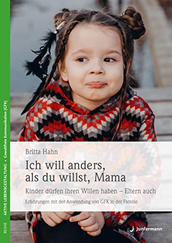 Ich will anders als du willst, Mama: Kinder dürfen ihren Willen haben - Eltern auch! Erfahrungen mit der Anwendung von GFK in der Familie von Junfermann Verlag