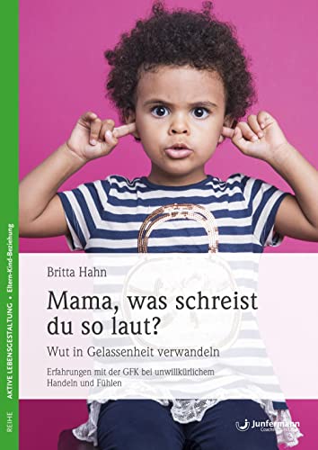 Mama, was schreist du so laut?: Wut in Gelassenheit verwandeln. Erfahrungen mit der GFK bei unwillkürlichem Handeln und Fühlen von Junfermann Verlag