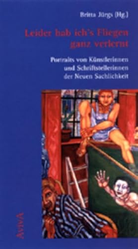 Leider hab ich's Fliegen ganz verlernt. Portraits von Künstlerinnen und Schriftstellerinnen der Neuen Sachlichkeit von Aviva