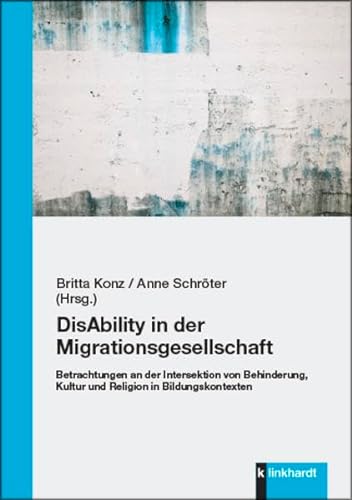 DisAbility in der Migrationsgesellschaft: Betrachtungen an der Intersektion von Behinderung, Kultur und Religion in Bildungskontexten von Klinkhardt, Julius