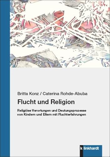 Flucht und Religion: Religiöse Verortungen und Deutungsprozesse von Kindern und Eltern mit Fluchterfahrungen von Klinkhardt, Julius