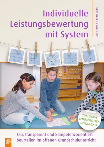Individuelle Leistungsbewertung mit System: Fair, transparent und kompetenzorientiert beurteilen im offenen Grundschulunterricht Individuelle Leistungsbewertung mit System: Fair, transparent und kompetenzorientiert beurteilen im offenen Grundschulunterricht